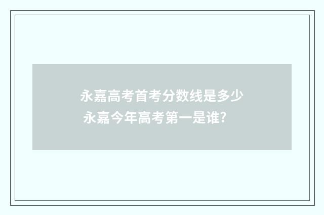 永嘉高考首考分数线是多少 永嘉今年高考第一是谁?