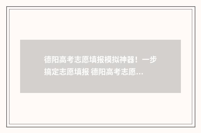 德阳高考志愿填报模拟神器！一步搞定志愿填报 德阳高考志愿填报机构哪家好