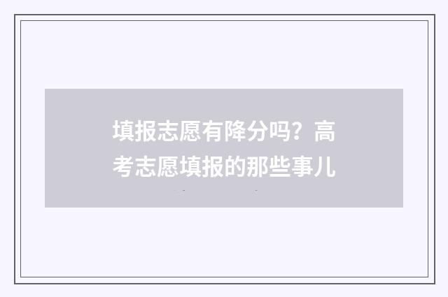 填报志愿有降分吗？高考志愿填报的那些事儿