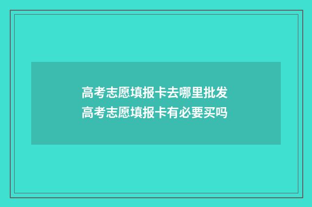 高考志愿填报卡去哪里批发 高考志愿填报卡有必要买吗