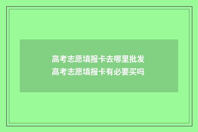 高考志愿填报卡去哪里批发 高考志愿填报卡有必要买吗