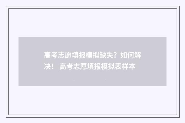 高考志愿填报模拟缺失？如何解决！ 高考志愿填报模拟表样本