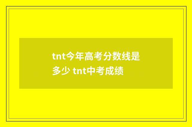 tnt今年高考分数线是多少 tnt中考成绩