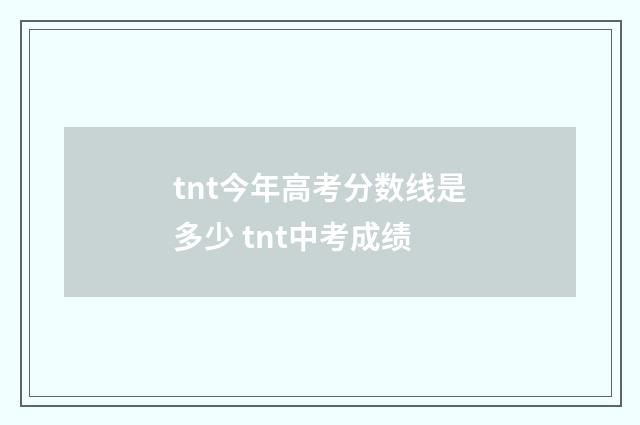 tnt今年高考分数线是多少 tnt中考成绩