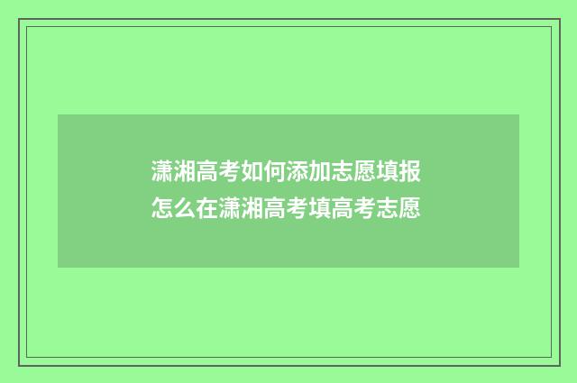 潇湘高考如何添加志愿填报 怎么在潇湘高考填高考志愿