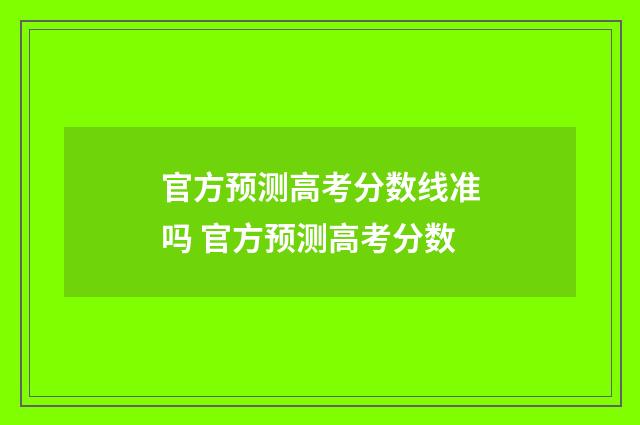 官方预测高考分数线准吗 官方预测高考分数