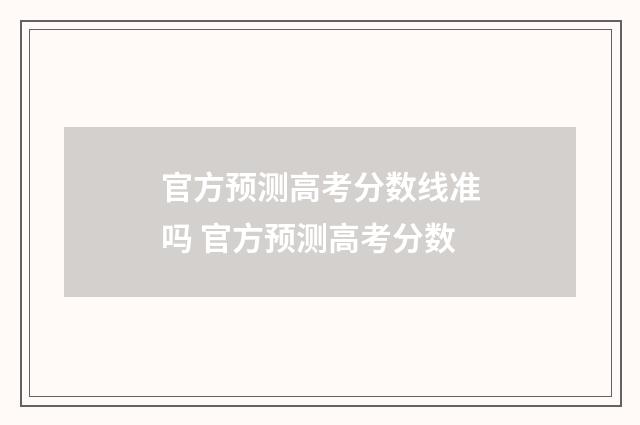 官方预测高考分数线准吗 官方预测高考分数