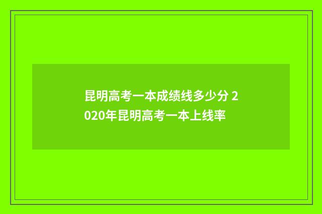 昆明高考一本成绩线多少分 2020年昆明高考一本上线率
