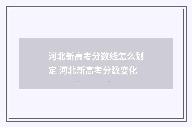 河北新高考分数线怎么划定 河北新高考分数变化