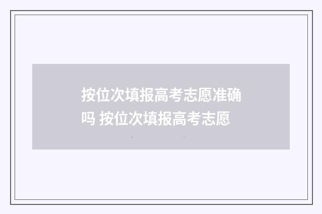 按位次填报高考志愿准确吗 按位次填报高考志愿