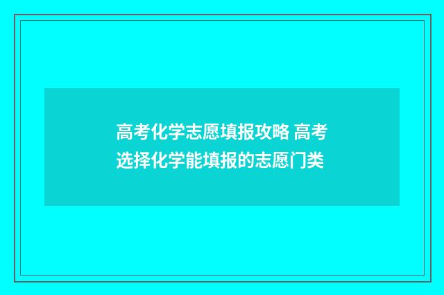 高考化学志愿填报攻略 高考选择化学能填报的志愿门类