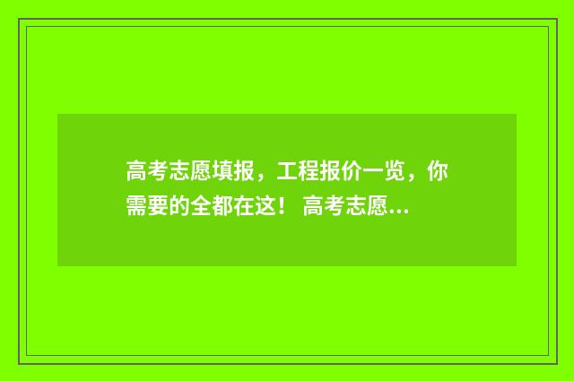 高考志愿填报，工程报价一览，你需要的全都在这！ 高考志愿填报能填几个