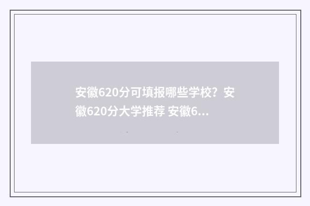 安徽620分可填报哪些学校？安徽620分大学推荐 安徽620多分可以上什么大学