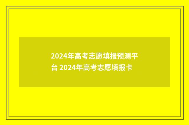 2024年高考志愿填报预测平台 2024年高考志愿填报卡