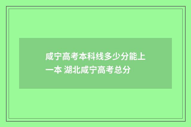 咸宁高考本科线多少分能上一本 湖北咸宁高考总分