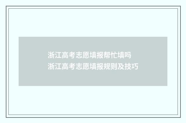 浙江高考志愿填报帮忙填吗 浙江高考志愿填报规则及技巧