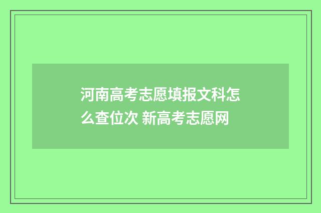 河南高考志愿填报文科怎么查位次 新高考志愿网