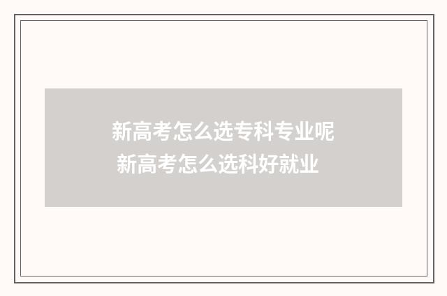 新高考怎么选专科专业呢 新高考怎么选科好就业