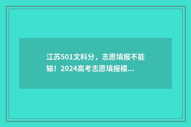 江苏501文科分,志愿填报不能输!2024高考志愿填报模拟,帮你精准定位院校专业! 江苏文科511分考什么大学