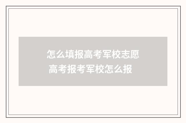 怎么填报高考军校志愿 高考报考军校怎么报