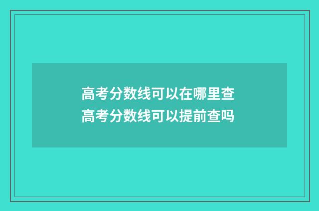 高考分数线可以在哪里查 高考分数线可以提前查吗