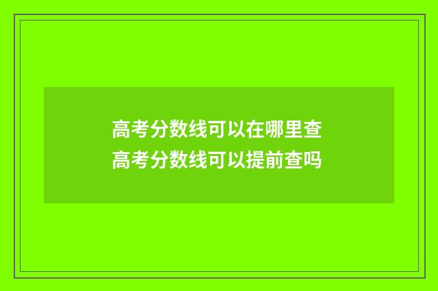高考分数线可以在哪里查 高考分数线可以提前查吗