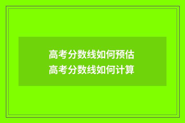 高考分数线如何预估 高考分数线如何计算