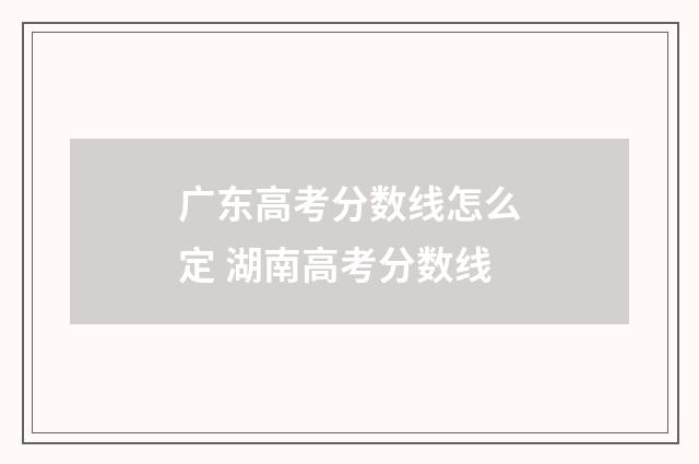 广东高考分数线怎么定 湖南高考分数线