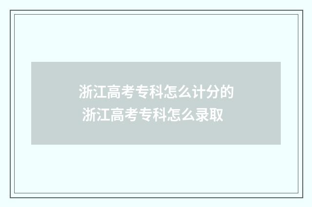 浙江高考专科怎么计分的 浙江高考专科怎么录取
