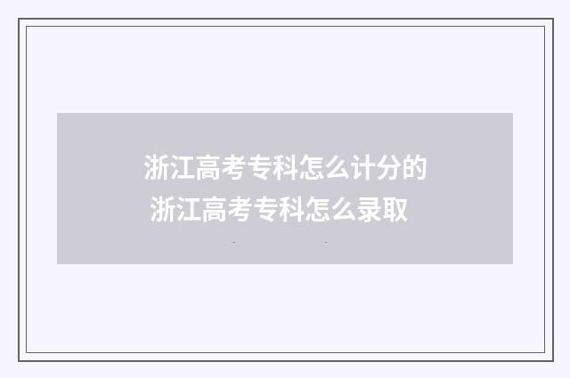 浙江高考专科怎么计分的 浙江高考专科怎么录取