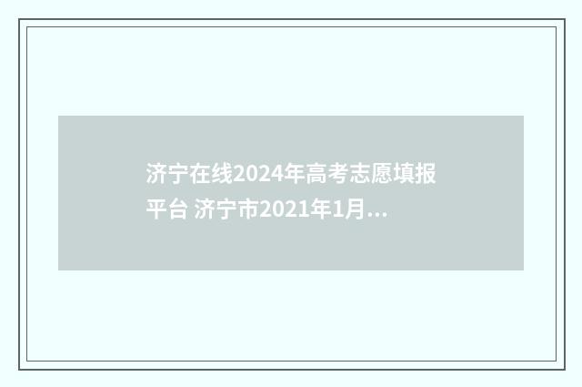济宁在线2024年高考志愿填报平台 济宁市2021年1月20号