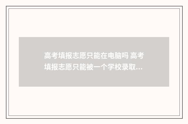 高考填报志愿只能在电脑吗 高考填报志愿只能被一个学校录取吗