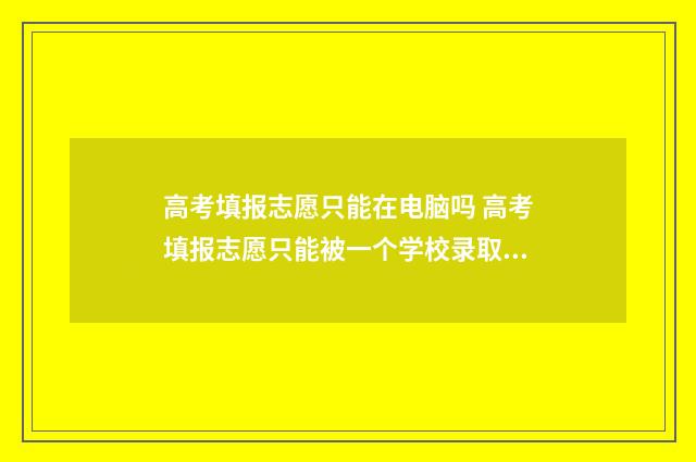 高考填报志愿只能在电脑吗 高考填报志愿只能被一个学校录取吗