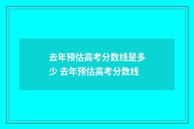 去年预估高考分数线是多少 去年预估高考分数线