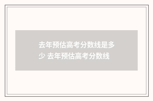 去年预估高考分数线是多少 去年预估高考分数线