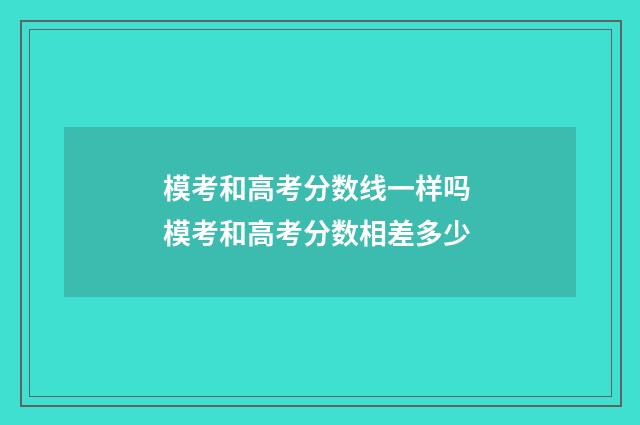 模考和高考分数线一样吗 模考和高考分数相差多少