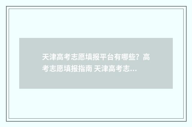 天津高考志愿填报平台有哪些?高考志愿填报指南 天津高考志愿填报指南手册