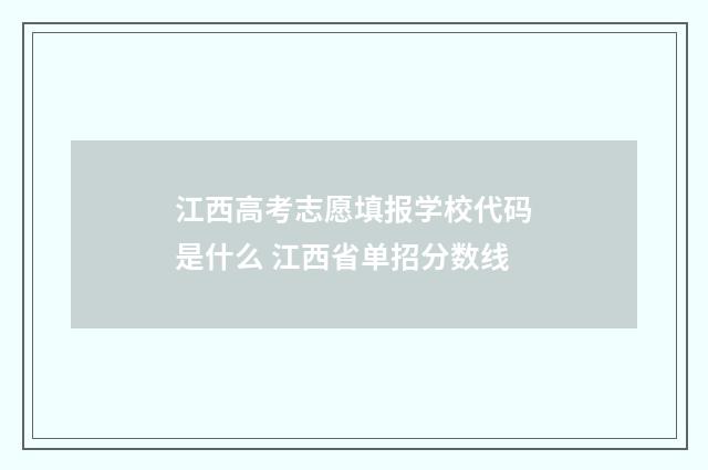 江西高考志愿填报学校代码是什么 江西省单招分数线