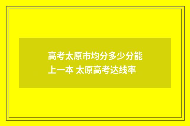 高考太原市均分多少分能上一本 太原高考达线率