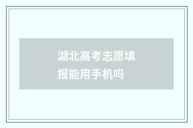 湖北高考志愿填报能用手机吗