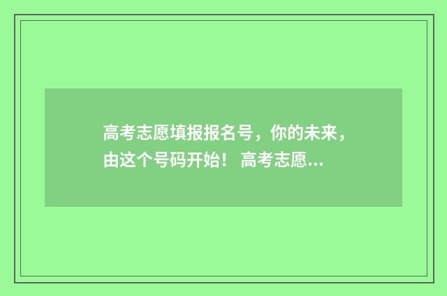 高考志愿填报报名号,你的未来,由这个号码开始! 高考志愿填报报名官网