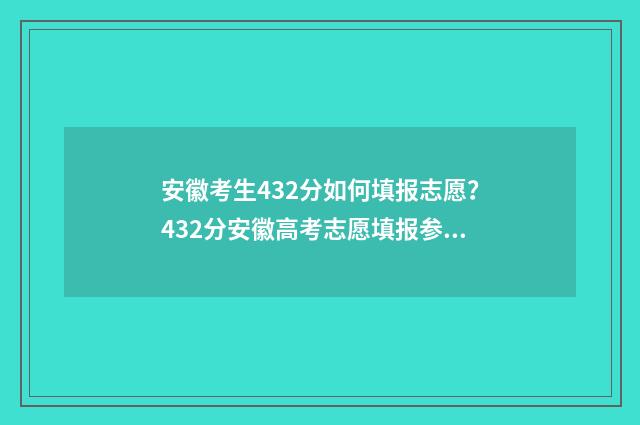 安徽考生432分如何填报志愿？432分安徽高考志愿填报参考方案 安徽考生663分