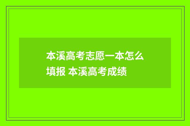 本溪高考志愿一本怎么填报 本溪高考成绩