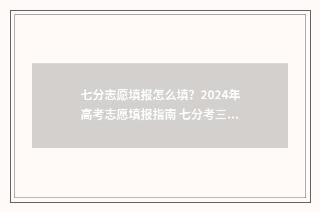 七分志愿填报怎么填?2024年高考志愿填报指南 七分考三分报的宣传语