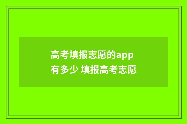 高考填报志愿的app有多少 填报高考志愿