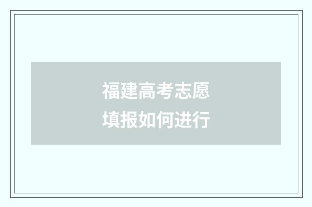 福建高考志愿填报如何进行