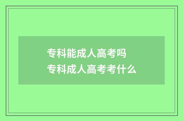 专科能成人高考吗 专科成人高考考什么