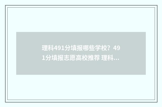 理科491分填报哪些学校?491分填报志愿高校推荐 理科499分