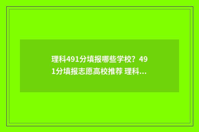 理科491分填报哪些学校？491分填报志愿高校推荐 理科499分