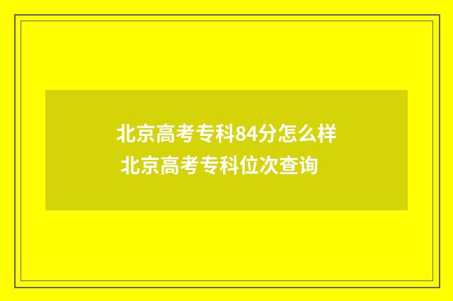 北京高考专科84分怎么样 北京高考专科位次查询